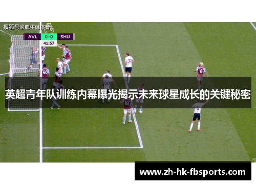 英超青年队训练内幕曝光揭示未来球星成长的关键秘密