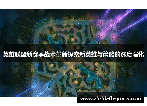 英雄联盟新赛季战术革新探索新英雄与策略的深度演化