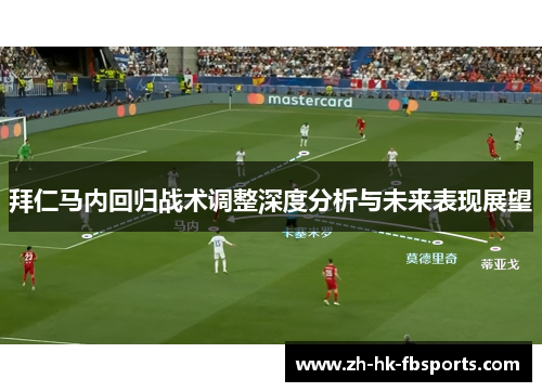 拜仁马内回归战术调整深度分析与未来表现展望