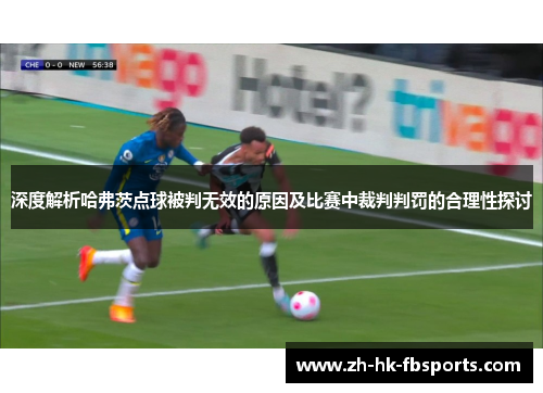 深度解析哈弗茨点球被判无效的原因及比赛中裁判判罚的合理性探讨