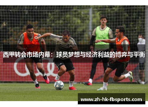 西甲转会市场内幕：球员梦想与经济利益的博弈与平衡
