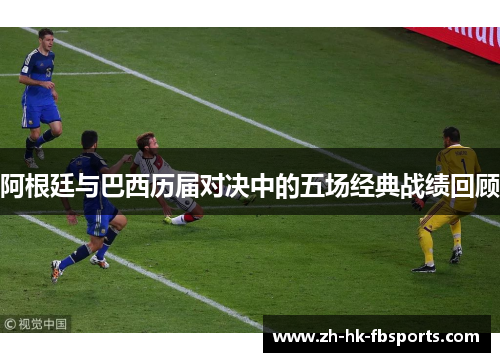 阿根廷与巴西历届对决中的五场经典战绩回顾