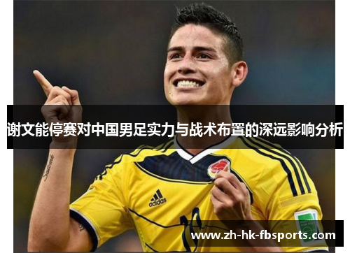 谢文能停赛对中国男足实力与战术布置的深远影响分析
