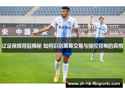 辽足保级背后揭秘 如何识别黑幕交易与操控背叛的真相