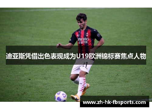 迪亚斯凭借出色表现成为U19欧洲锦标赛焦点人物