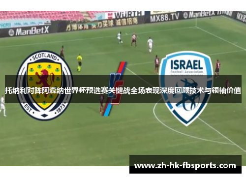 托纳利对阵阿森纳世界杯预选赛关键战全场表现深度回顾技术与领袖价值