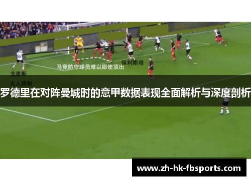 罗德里在对阵曼城时的意甲数据表现全面解析与深度剖析