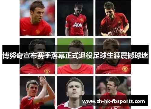 博努奇宣布赛季落幕正式退役足球生涯震撼球迷