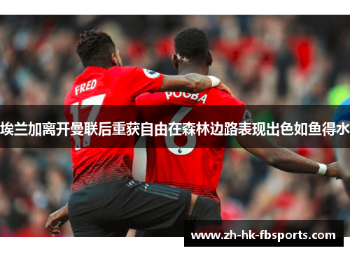 埃兰加离开曼联后重获自由在森林边路表现出色如鱼得水