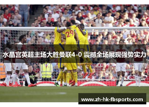 水晶宫英超主场大胜曼联4-0 震撼全场展现强势实力