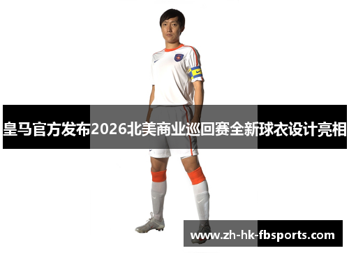皇马官方发布2026北美商业巡回赛全新球衣设计亮相