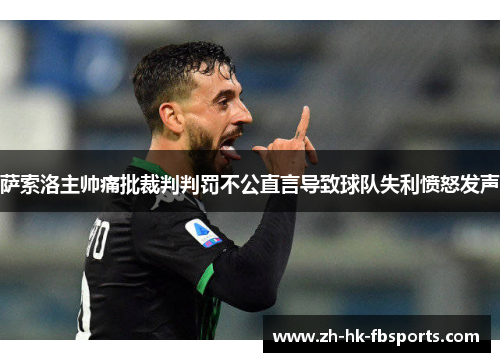 萨索洛主帅痛批裁判判罚不公直言导致球队失利愤怒发声