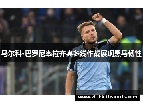 马尔科·巴罗尼率拉齐奥多线作战展现黑马韧性