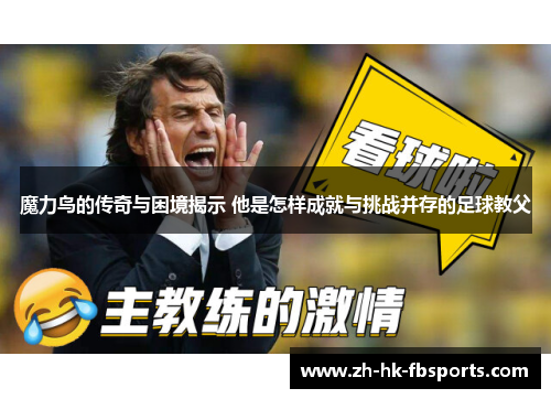 魔力鸟的传奇与困境揭示 他是怎样成就与挑战并存的足球教父