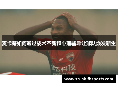 麦卡蒂如何通过战术革新和心理辅导让球队焕发新生