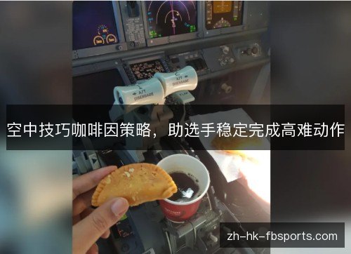 空中技巧咖啡因策略，助选手稳定完成高难动作