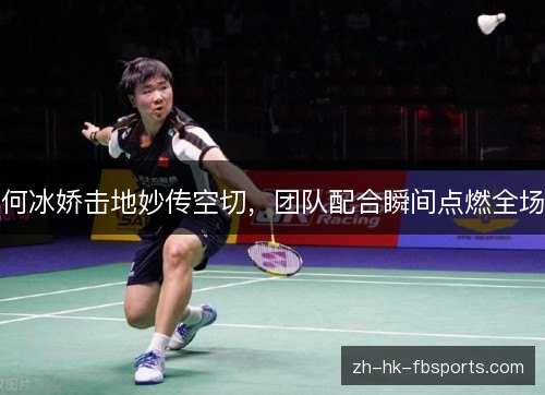 何冰娇击地妙传空切，团队配合瞬间点燃全场