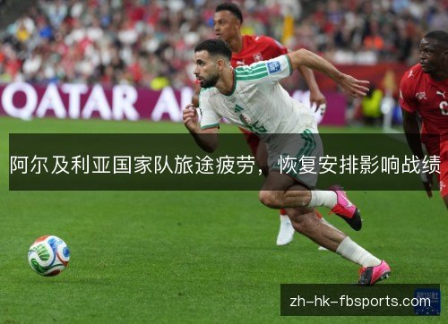 阿尔及利亚国家队旅途疲劳，恢复安排影响战绩